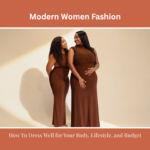 Modern Women’s Fashion: How To Dress Well for Your Body, Lifestyle, and Budget