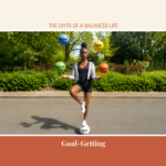 Goal-getting: The Myth Of A “Balanced Life”