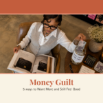 Money Guilt: 5 Ways to Want More and Still Feel Good