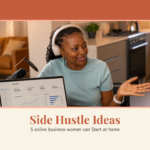 Side Hustle Ideas: 5 Online Businesses Women Can Start From Home